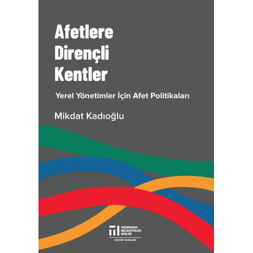 AFETLERE DİRENÇLİ KENTLER, Yerel Yönetimler İçin Afet Politikaları (MİKDAT KADIOĞLU) AFETLERE DİRENÇLİ KENTLER, Yerel Yönetimler İçin Afet Politikaları (MİKDAT KADIOĞLU)